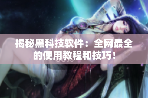 揭秘黑科技软件：全网最全的使用教程和技巧！