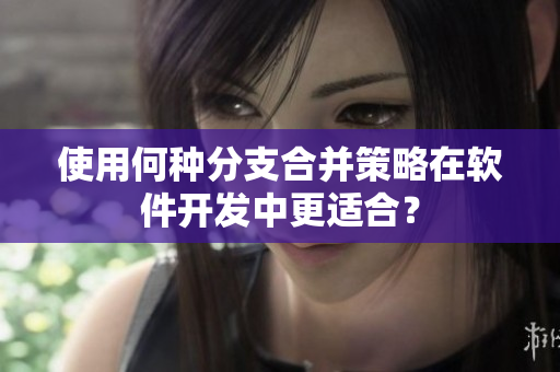 使用何种分支合并策略在软件开发中更适合？