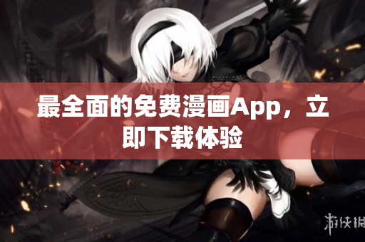 最全面的免费漫画App，立即下载体验