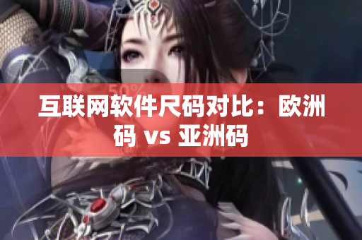 互联网软件尺码对比：欧洲码 vs 亚洲码