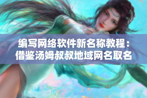 编写网络软件新名称教程：借鉴汤姆叔叔地域网名取名技巧