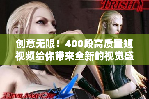 创意无限！400段高质量短视频给你带来全新的视觉盛宴