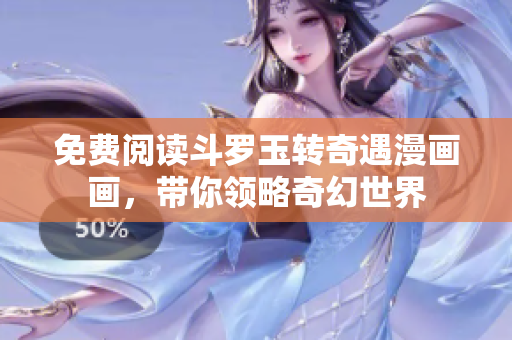 免费阅读斗罗玉转奇遇漫画画，带你领略奇幻世界