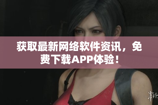 获取最新网络软件资讯，免费下载APP体验！