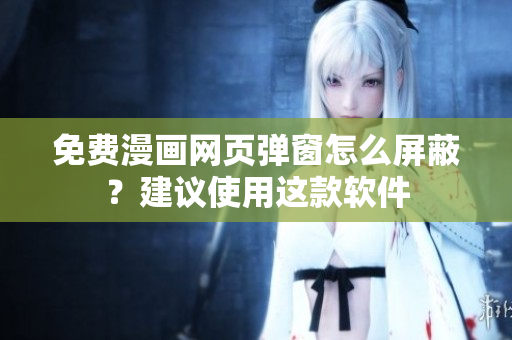 免费漫画网页弹窗怎么屏蔽？建议使用这款软件