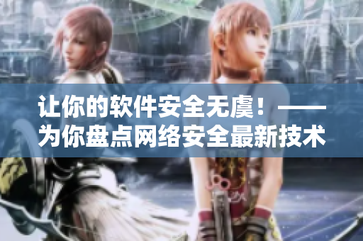 让你的软件安全无虞！——为你盘点网络安全最新技术