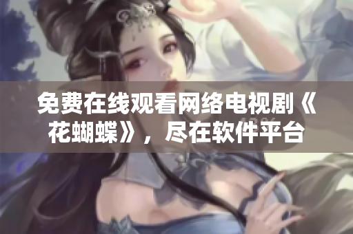 免费在线观看网络电视剧《花蝴蝶》，尽在软件平台
