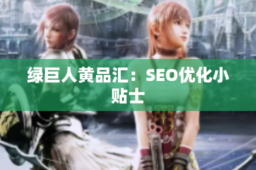 绿巨人黄品汇：SEO优化小贴士