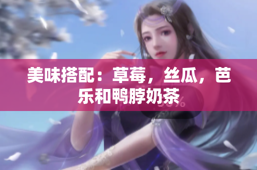 美味搭配：草莓，丝瓜，芭乐和鸭脖奶茶