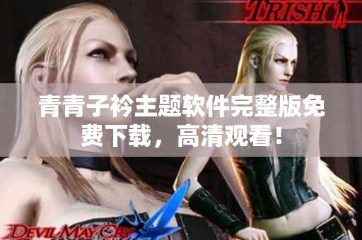 青青子衿主题软件完整版免费下载，高清观看！