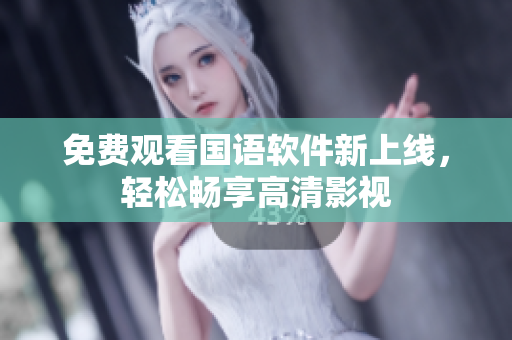 免费观看国语软件新上线，轻松畅享高清影视