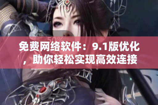 免费网络软件：9.1版优化，助你轻松实现高效连接