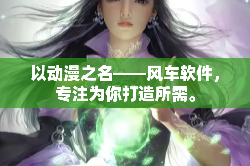 以动漫之名——风车软件，专注为你打造所需。