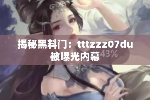 揭秘黑料门：tttzzz07du被曝光内幕