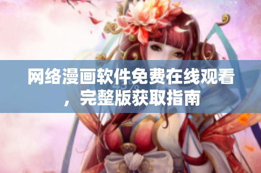 网络漫画软件免费在线观看，完整版获取指南