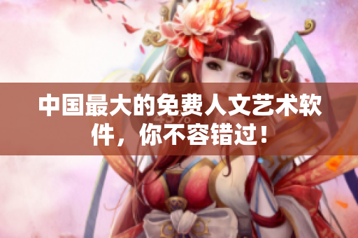 中国最大的免费人文艺术软件，你不容错过！