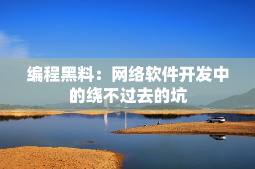 编程黑料：网络软件开发中的绕不过去的坑