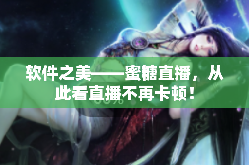 软件之美——蜜糖直播，从此看直播不再卡顿！