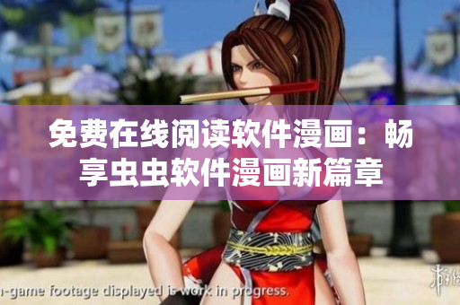 免费在线阅读软件漫画：畅享虫虫软件漫画新篇章