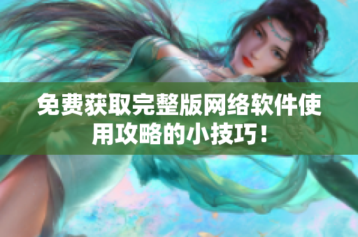 免费获取完整版网络软件使用攻略的小技巧！