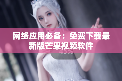 网络应用必备：免费下载最新版芒果视频软件