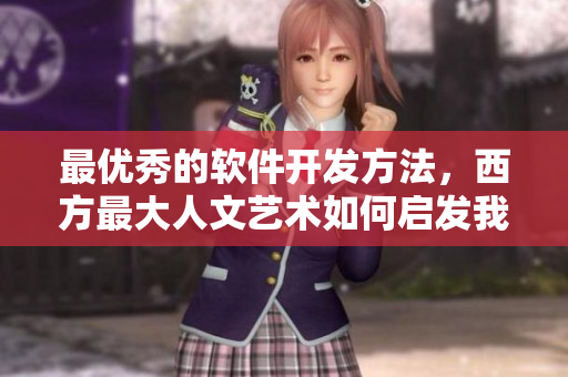 最优秀的软件开发方法，西方最大人文艺术如何启发我们？