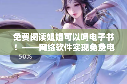 免费阅读姐姐可以吗电子书！——网络软件实现免费电子书阅读体验