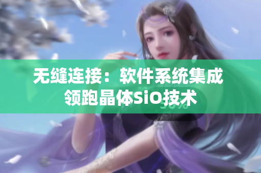 无缝连接：软件系统集成 领跑晶体SiO技术