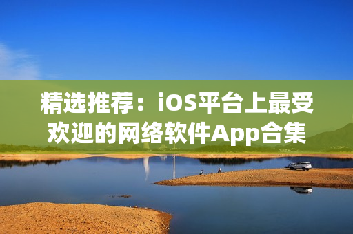 精选推荐：iOS平台上最受欢迎的网络软件App合集