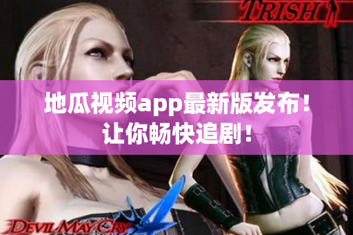 地瓜视频app最新版发布！让你畅快追剧！