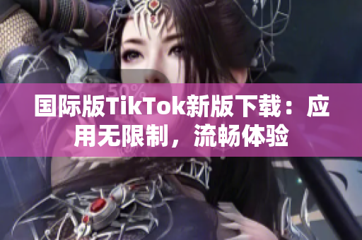国际版TikTok新版下载：应用无限制，流畅体验