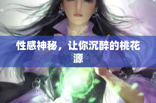 性感神秘，让你沉醉的桃花源