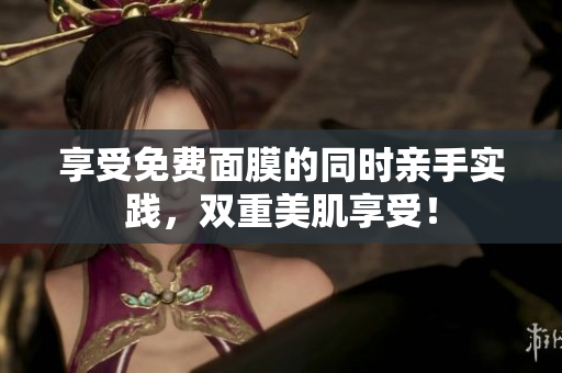 享受免费面膜的同时亲手实践，双重美肌享受！