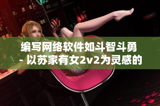 编写网络软件如斗智斗勇 - 以苏家有女2v2为灵感的编程挑战文章