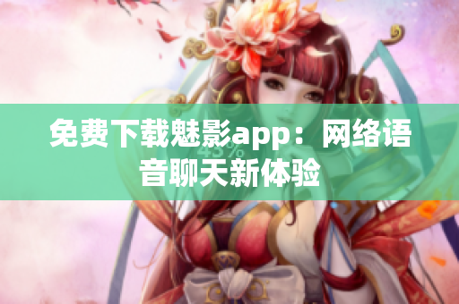 免费下载魅影app：网络语音聊天新体验
