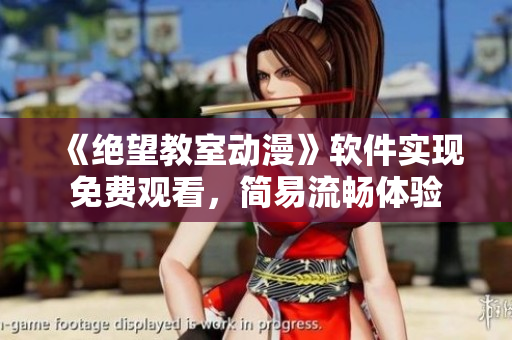《绝望教室动漫》软件实现免费观看，简易流畅体验