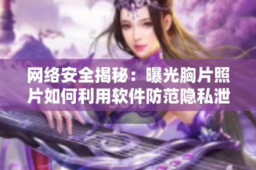 网络安全揭秘：曝光胸片照片如何利用软件防范隐私泄露
