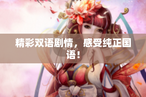 精彩双语剧情，感受纯正国语！