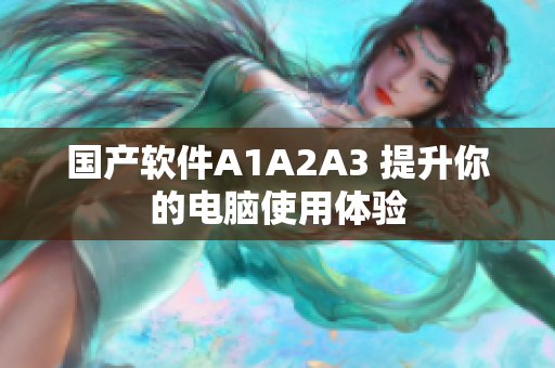 国产软件A1A2A3 提升你的电脑使用体验