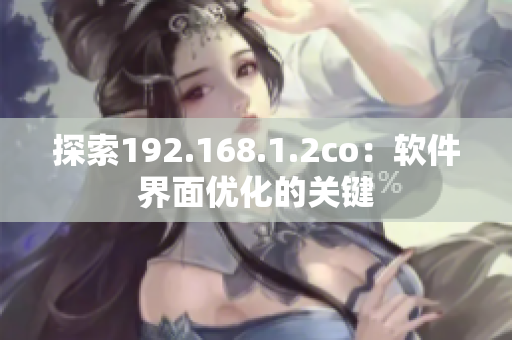 探索192.168.1.2co：软件界面优化的关键