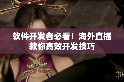 软件开发者必看！海外直播教你高效开发技巧