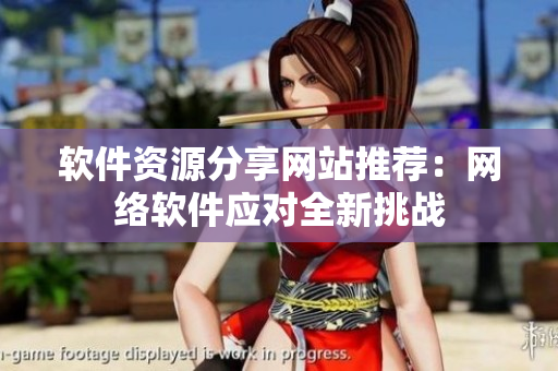 软件资源分享网站推荐：网络软件应对全新挑战