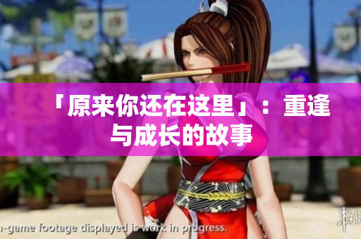 「原来你还在这里」：重逢与成长的故事