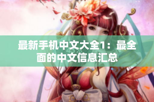 最新手机中文大全1：最全面的中文信息汇总