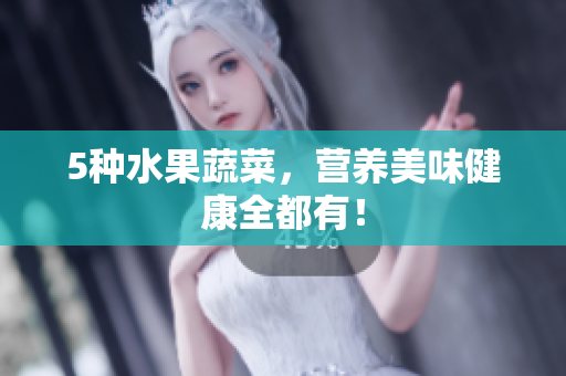 5种水果蔬菜，营养美味健康全都有！