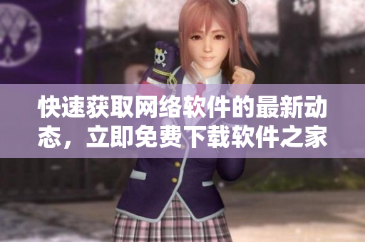 快速获取网络软件的最新动态，立即免费下载软件之家APP