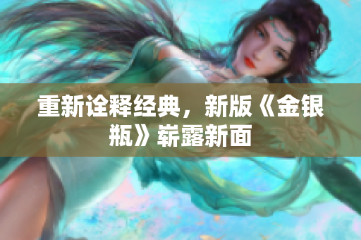 重新诠释经典，新版《金银瓶》崭露新面