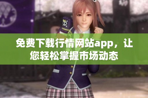 免费下载行情网站app，让您轻松掌握市场动态