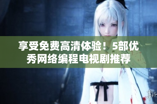 享受免费高清体验！5部优秀网络编程电视剧推荐