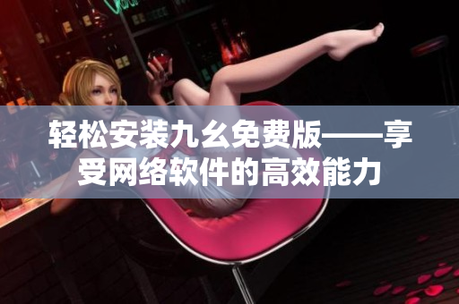 轻松安装九幺免费版——享受网络软件的高效能力